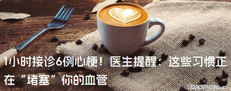 1小时接诊6例心梗！医生提醒：这些习惯正在“堵塞”你的血管 - 定州生活资讯 - 定州28生活网 dingzhou.28life.net